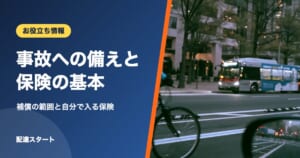 事故への備えと保険の基本｜補償の範囲と自分で入る保険